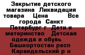 Закрытие детского магазина !Ликвидация товара  › Цена ­ 150 - Все города, Санкт-Петербург г. Дети и материнство » Детская одежда и обувь   . Башкортостан респ.,Караидельский р-н